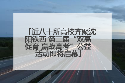 近八十所高校齐聚沈阳铁西 第二届“双高促育 赢战高考”公益活动即将启幕