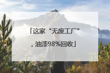 这家“无废工厂”，油漆98%回收