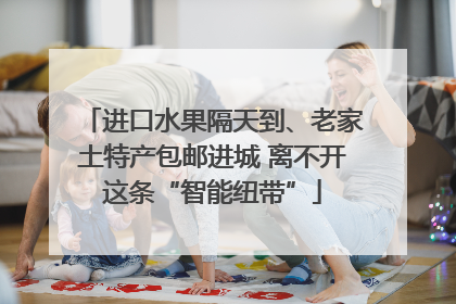 进口水果隔天到、老家土特产包邮进城 离不开这条“智能纽带”