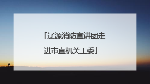 辽源消防宣讲团走进市直机关工委