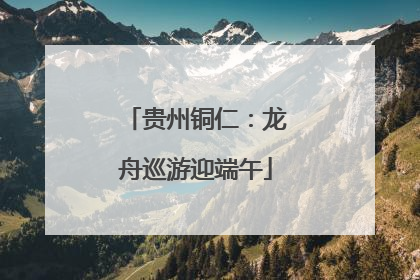 贵州铜仁：龙舟巡游迎端午