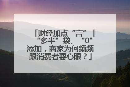 财经加点“言”丨“多半”袋、“0”添加，商家为何频频跟消费者耍心眼？