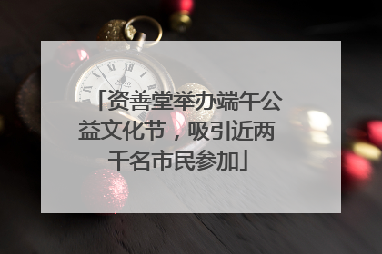 资善堂举办端午公益文化节，吸引近两千名市民参加