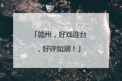 赣州，好戏连台，好评如潮！