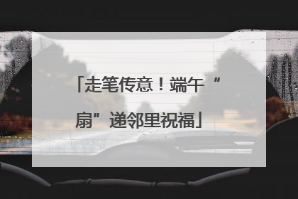 走笔传意！端午“扇”递邻里祝福