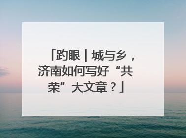 趵眼｜城与乡，济南如何写好“共荣”大文章？
