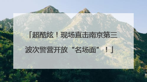超酷炫！现场直击南京第三波次警营开放“名场面”！