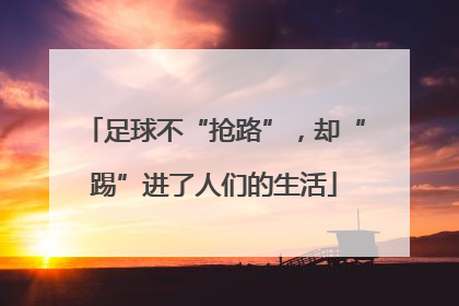 足球不“抢路”，却“踢”进了人们的生活