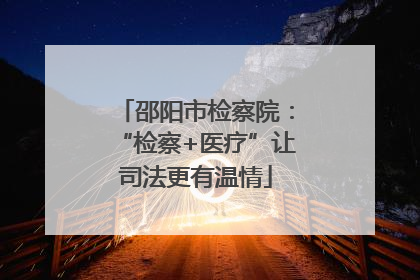 邵阳市检察院：“检察+医疗”让司法更有温情