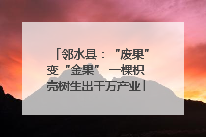 邻水县：“废果”变“金果” 一棵枳壳树生出千万产业