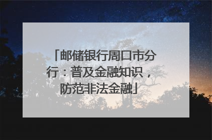 邮储银行周口市分行：普及金融知识，防范非法金融