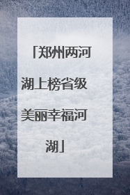 郑州两河湖上榜省级美丽幸福河湖