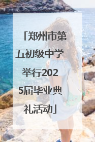 郑州市第五初级中学举行2025届毕业典礼活动