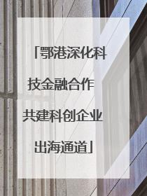 鄂港深化科技金融合作 共建科创企业出海通道