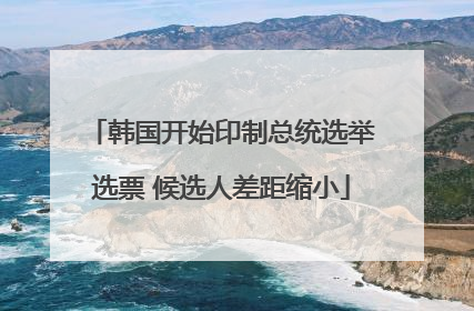 韩国开始印制总统选举选票 候选人差距缩小