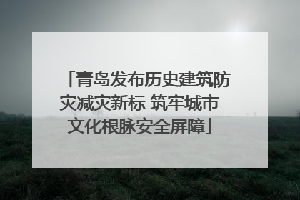 青岛发布历史建筑防灾减灾新标 筑牢城市文化根脉安全屏障