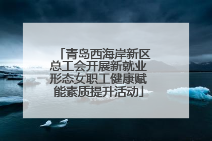 青岛西海岸新区总工会开展新就业形态女职工健康赋能素质提升活动