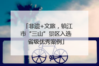 非遗+文旅，镇江市“三山”景区入选省级优秀案例