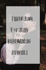 银球击响千年茶韵 科技赋能新昌赛景
