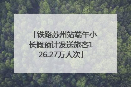 铁路苏州站端午小长假预计发送旅客126.27万人次