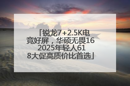 锐龙7+2.5K电竞好屏，华硕无畏16 2025年轻人618大促高质价比首选