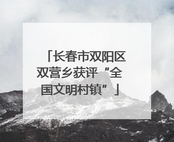 长春市双阳区双营乡获评“全国文明村镇”
