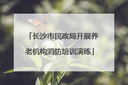 长沙市民政局开展养老机构消防培训演练