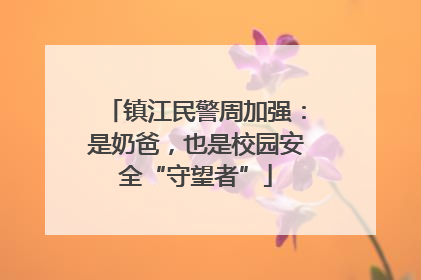 镇江民警周加强：是奶爸，也是校园安全“守望者”
