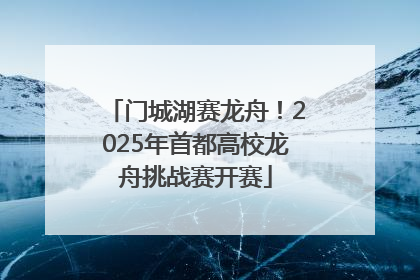 门城湖赛龙舟！2025年首都高校龙舟挑战赛开赛