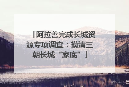 阿拉善完成长城资源专项调查：摸清三朝长城“家底”