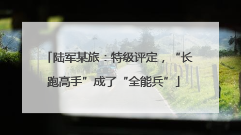 陆军某旅：特级评定，“长跑高手”成了“全能兵”