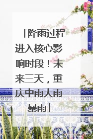 降雨过程进入核心影响时段！未来三天，重庆中雨大雨暴雨