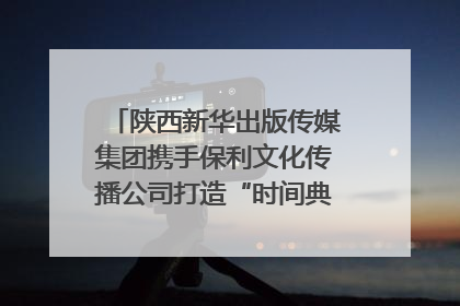 陕西新华出版传媒集团携手保利文化传播公司打造“时间典藏”数字艺术馆