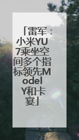 雷军：小米YU7乘坐空间多个指标领先Model Y和卡宴