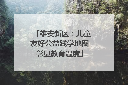 雄安新区：儿童友好公益践学地图彰显教育温度