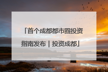 首个成都都市圈投资指南发布｜投资成都