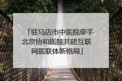 驻马店市中医院牵手北京协和医院共建互联网医联体新格局