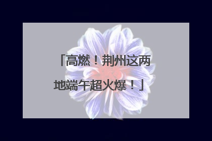 高燃！荆州这两地端午超火爆！