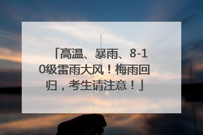 高温、暴雨、8-10级雷雨大风！梅雨回归，考生请注意！