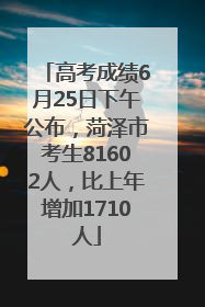 高考成绩6月25日下午公布，菏泽市考生81602人，比上年增加1710人