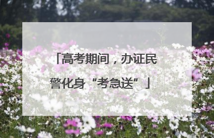 高考期间，办证民警化身“考急送”