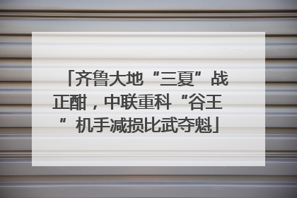 齐鲁大地“三夏”战正酣，中联重科“谷王”机手减损比武夺魁