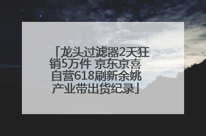 龙头过滤器2天狂销5万件 京东京喜自营618刷新余姚产业带出货纪录