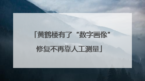 黄鹤楼有了“数字画像” 修复不再靠人工测量