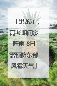 黑龙江：高考期间多阵雨 8日需预防东部风雹天气