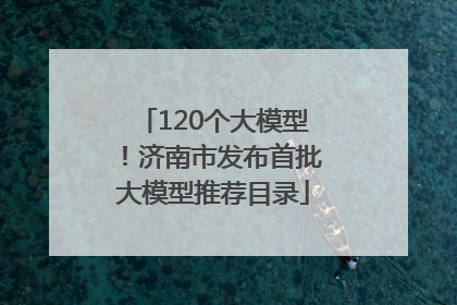 120个大模型！济南市发布首批大模型推荐目录