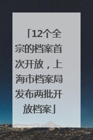12个全宗的档案首次开放，上海市档案局发布两批开放档案