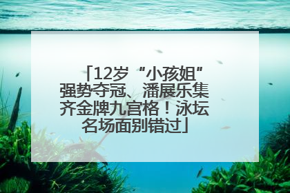 12岁“小孩姐”强势夺冠、潘展乐集齐金牌九宫格！泳坛名场面别错过