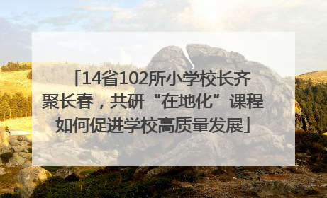 14省102所小学校长齐聚长春，共研“在地化”课程如何促进学校高质量发展