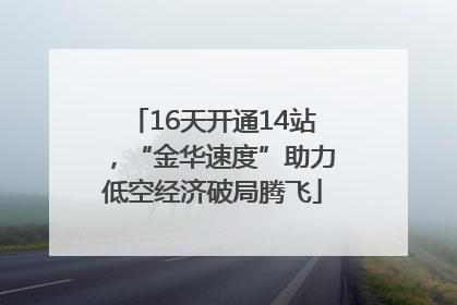16天开通14站，“金华速度”助力低空经济破局腾飞